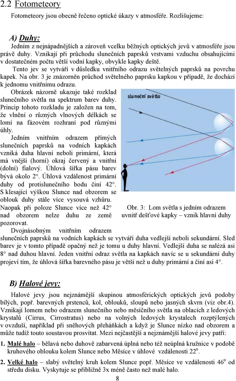 Tento jev se vytváří v důsledku vnitřního odrazu světelných paprsků na povrchu kapek. Na obr. 3 je znázorněn průchod světelného paprsku kapkou v případě, že dochází k jednomu vnitřnímu odrazu.