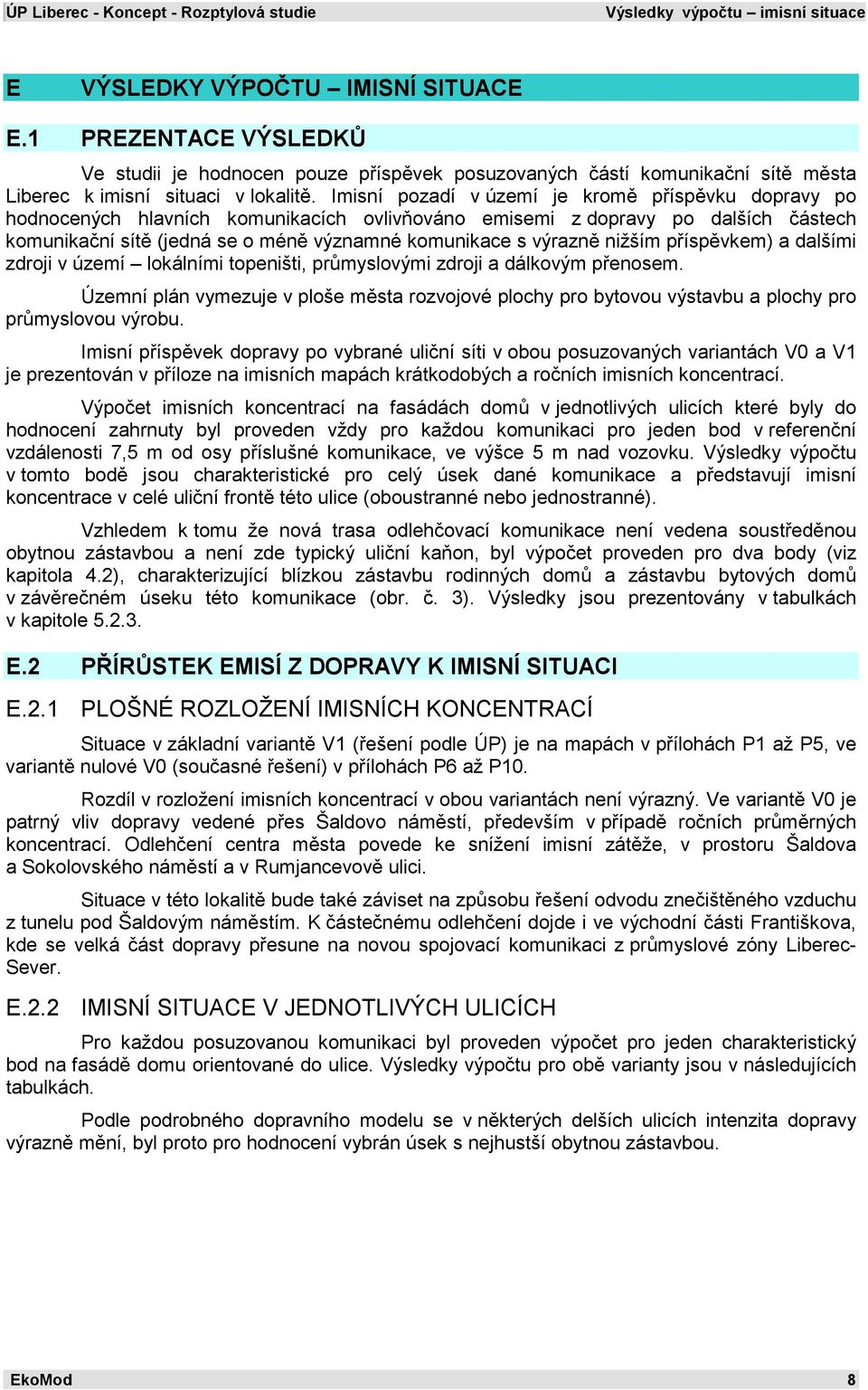 Imisní pozadí v území je kromě příspěvku dopravy po hodnocených hlavních komunikacích ovlivňováno emisemi z dopravy po dalších částech komunikační sítě (jedná se o méně významné komunikace s výrazně