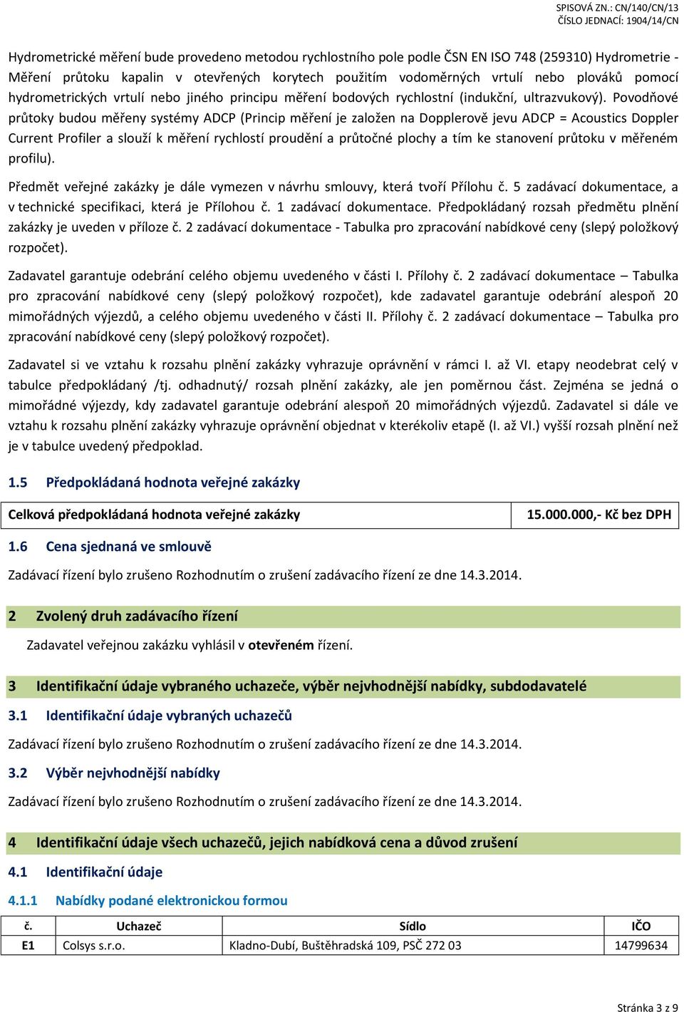 Povodňové průtoky budou měřeny systémy ADCP (Princip měření je založen na Dopplerově jevu ADCP = Acoustics Doppler Current Profiler a slouží k měření rychlostí proudění a průtočné plochy a tím ke