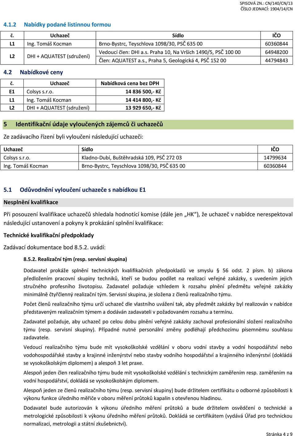 s., Praha 5, Geologická 4, PSČ 152 00 44794843 5 Identifikační údaje vyloučených zájemců či uchazečů Ze zadávacího řízení byli vyloučeni následující uchazeči: Uchazeč Sídlo IČO Colsys s.r.o. Kladno-Dubí, Buštěhradská 109, PSČ 272 03 14799634 Ing.