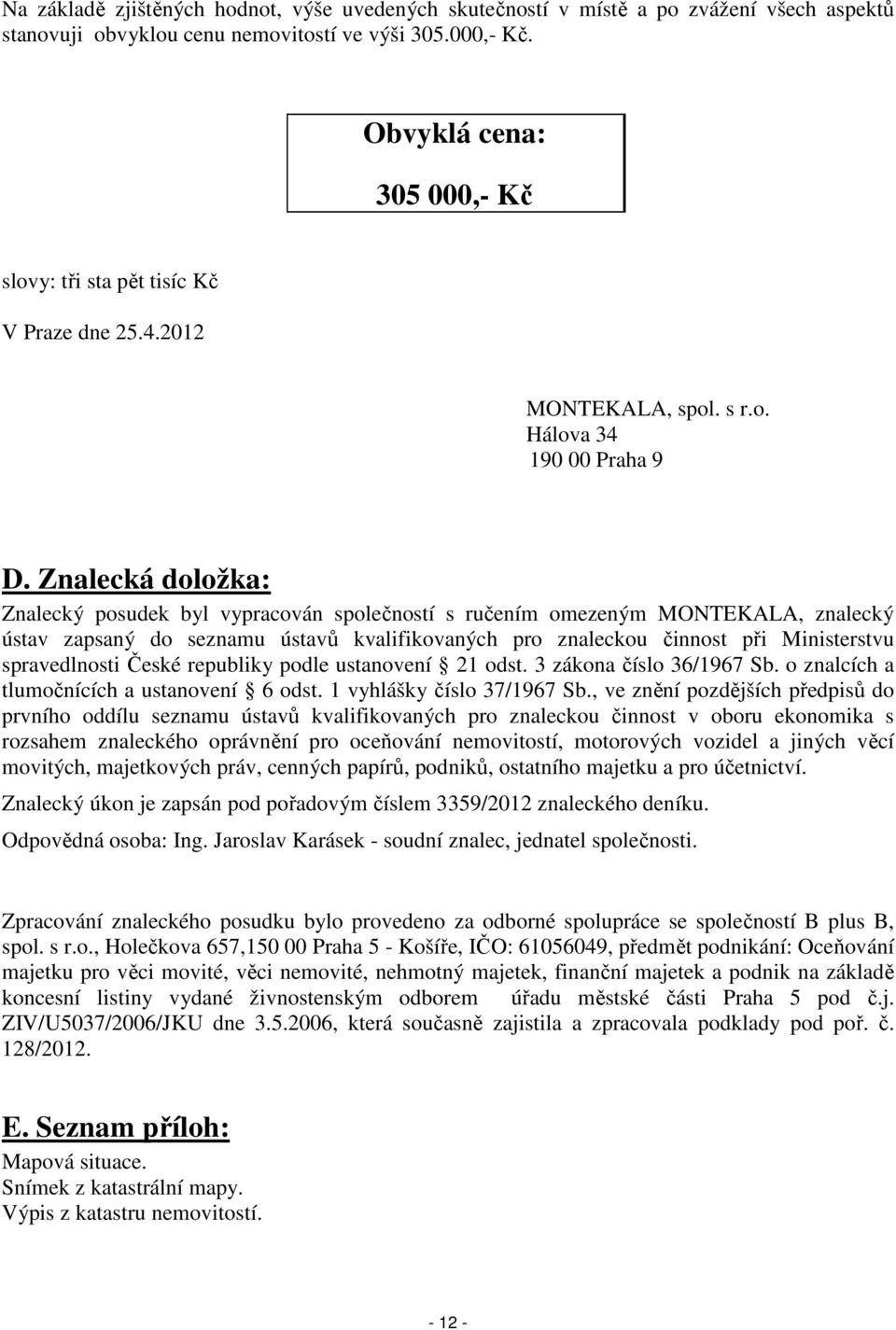 Znalecká doložka: Znalecký posudek byl vypracován společností s ručením omezeným MONTEKALA, znalecký ústav zapsaný do seznamu ústavů kvalifikovaných pro znaleckou činnost při Ministerstvu