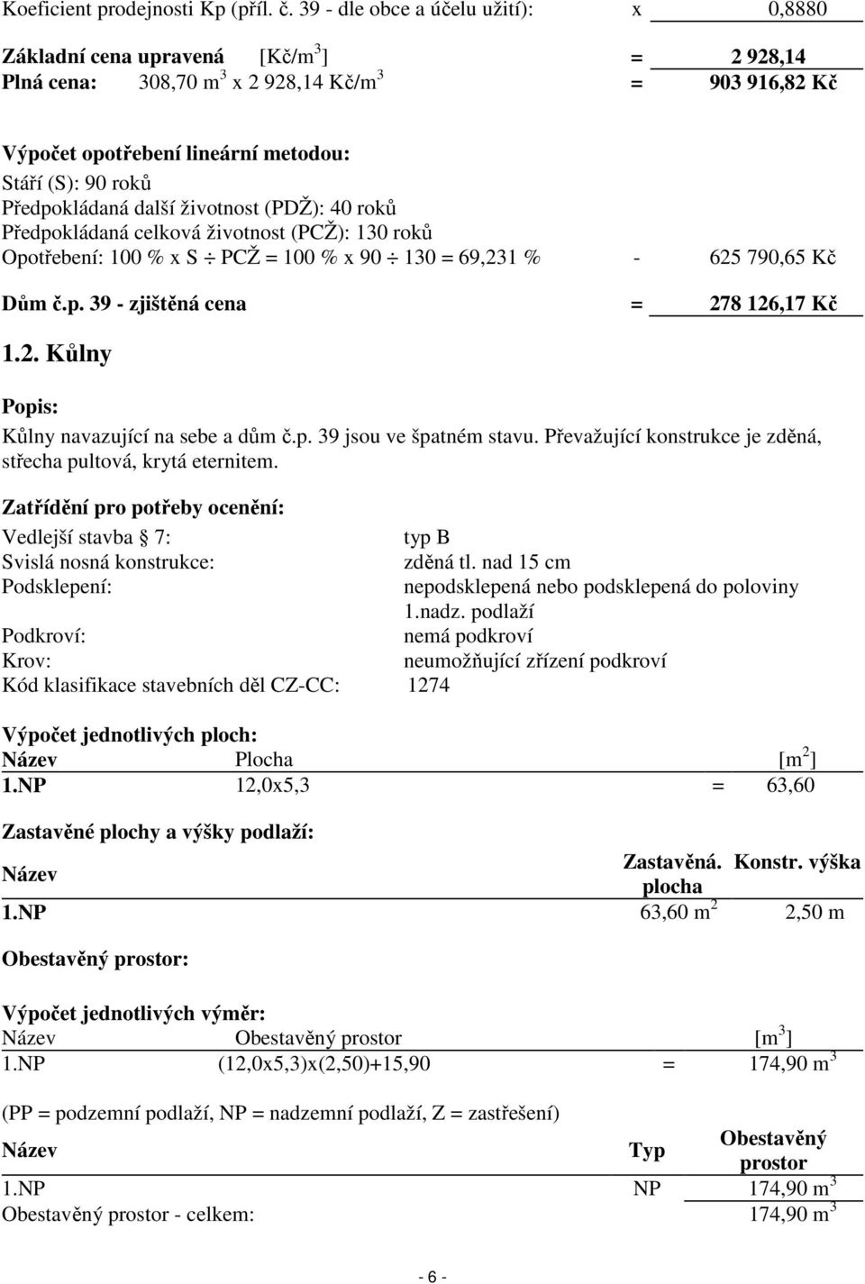 Předpokládaná další životnost (PDŽ): 40 roků Předpokládaná celková životnost (PCŽ): 130 roků Opotřebení: 100 % x S PCŽ = 100 % x 90 130 = 69,231 % - 625 790,65 Kč Dům č.p. 39 - zjištěná cena = 278 126,17 Kč 1.