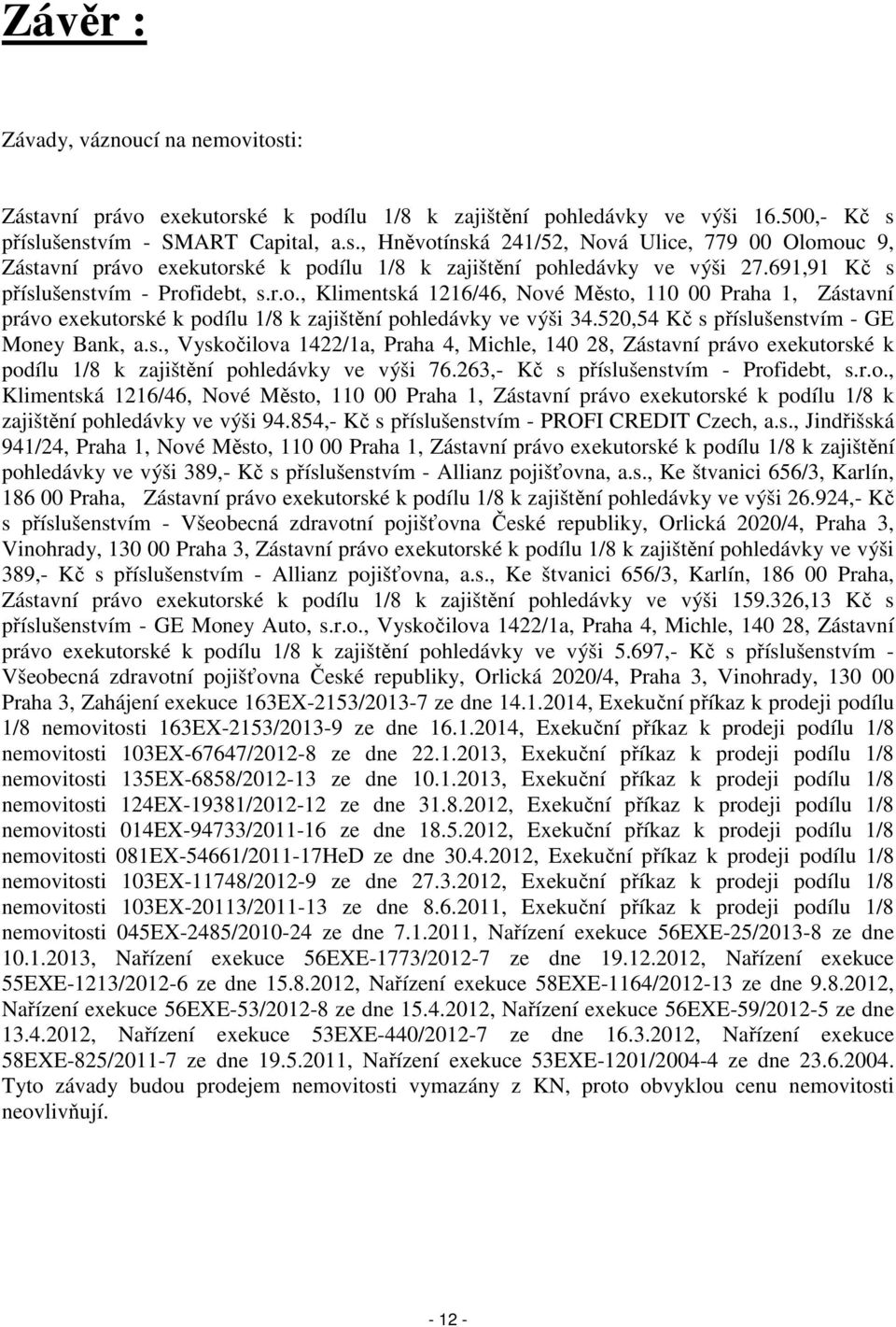 520,54 Kč s příslušenstvím - GE Money Bank, a.s., Vyskočilova 1422/1a, Praha 4, Michle, 140 28, Zástavní právo exekutorské k podílu 1/8 k zajištění pohledávky ve výši 76.