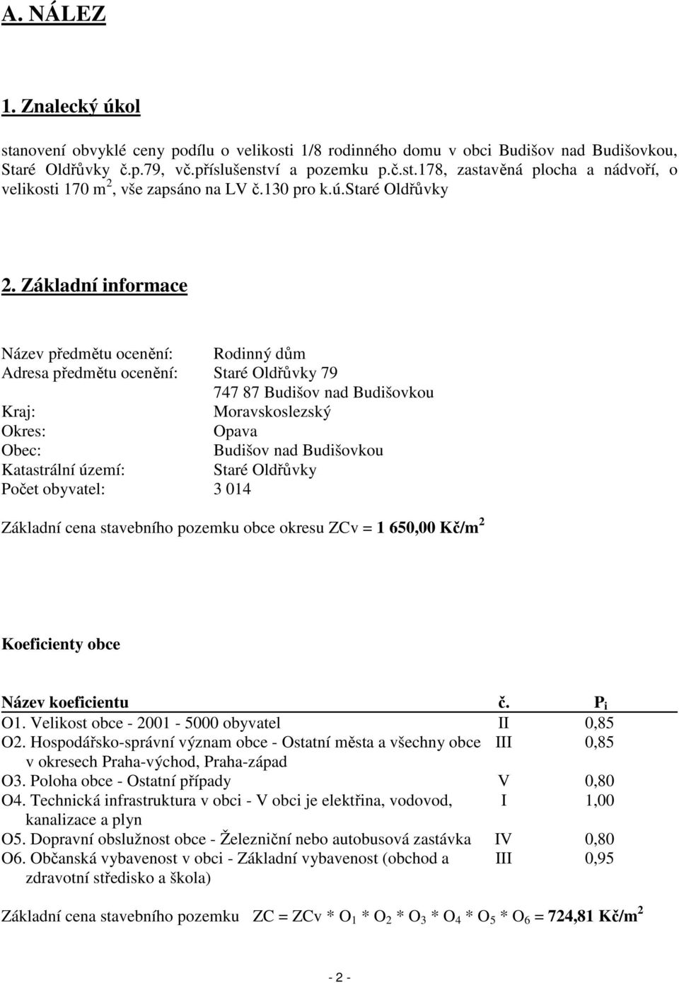 Základní informace Název předmětu ocenění: Rodinný dům Adresa předmětu ocenění: Staré Oldřůvky 79 747 87 Budišov nad Budišovkou Kraj: Moravskoslezský Okres: Opava Obec: Budišov nad Budišovkou