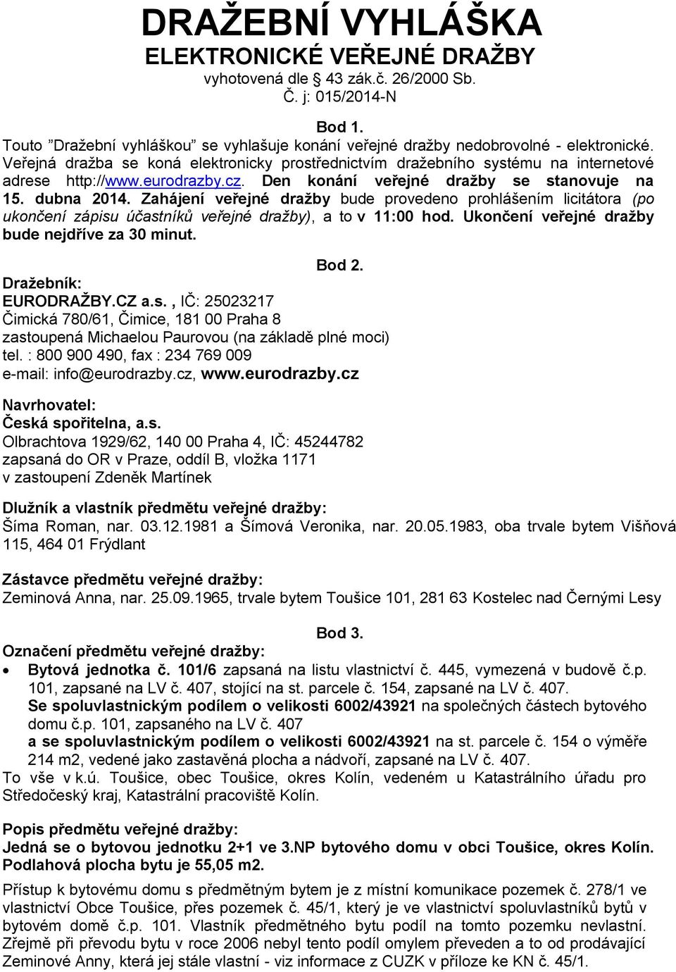 Zahájení veřejné dražby bude provedeno prohlášením licitátora (po ukončení zápisu účastníků veřejné dražby), a to v 11:00 hod. Ukončení veřejné dražby bude nejdříve za 30 minut. Bod 2.