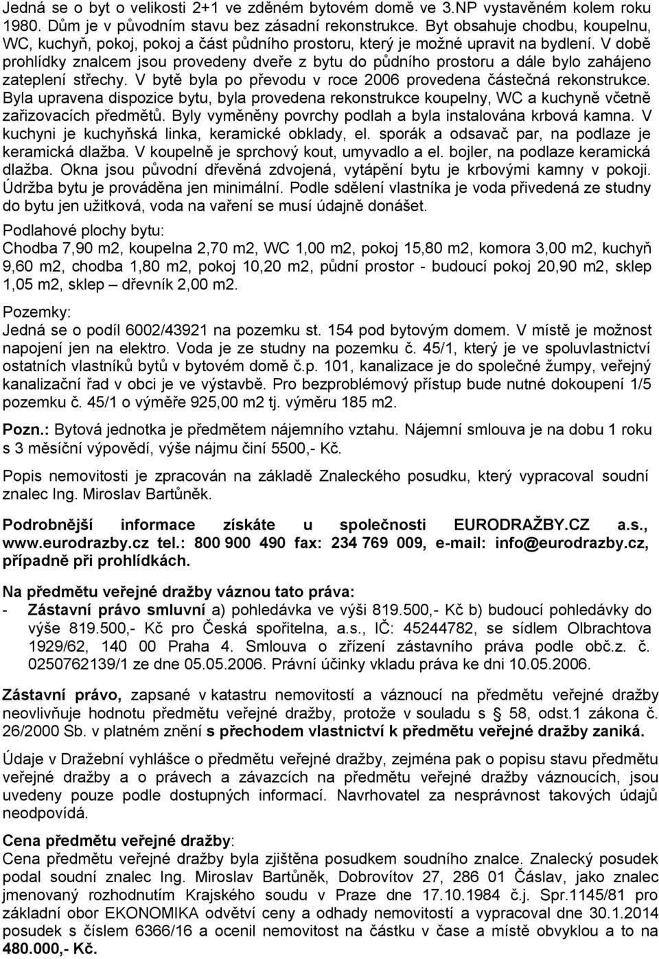 V době prohlídky znalcem jsou provedeny dveře z bytu do půdního prostoru a dále bylo zahájeno zateplení střechy. V bytě byla po převodu v roce 2006 provedena částečná rekonstrukce.