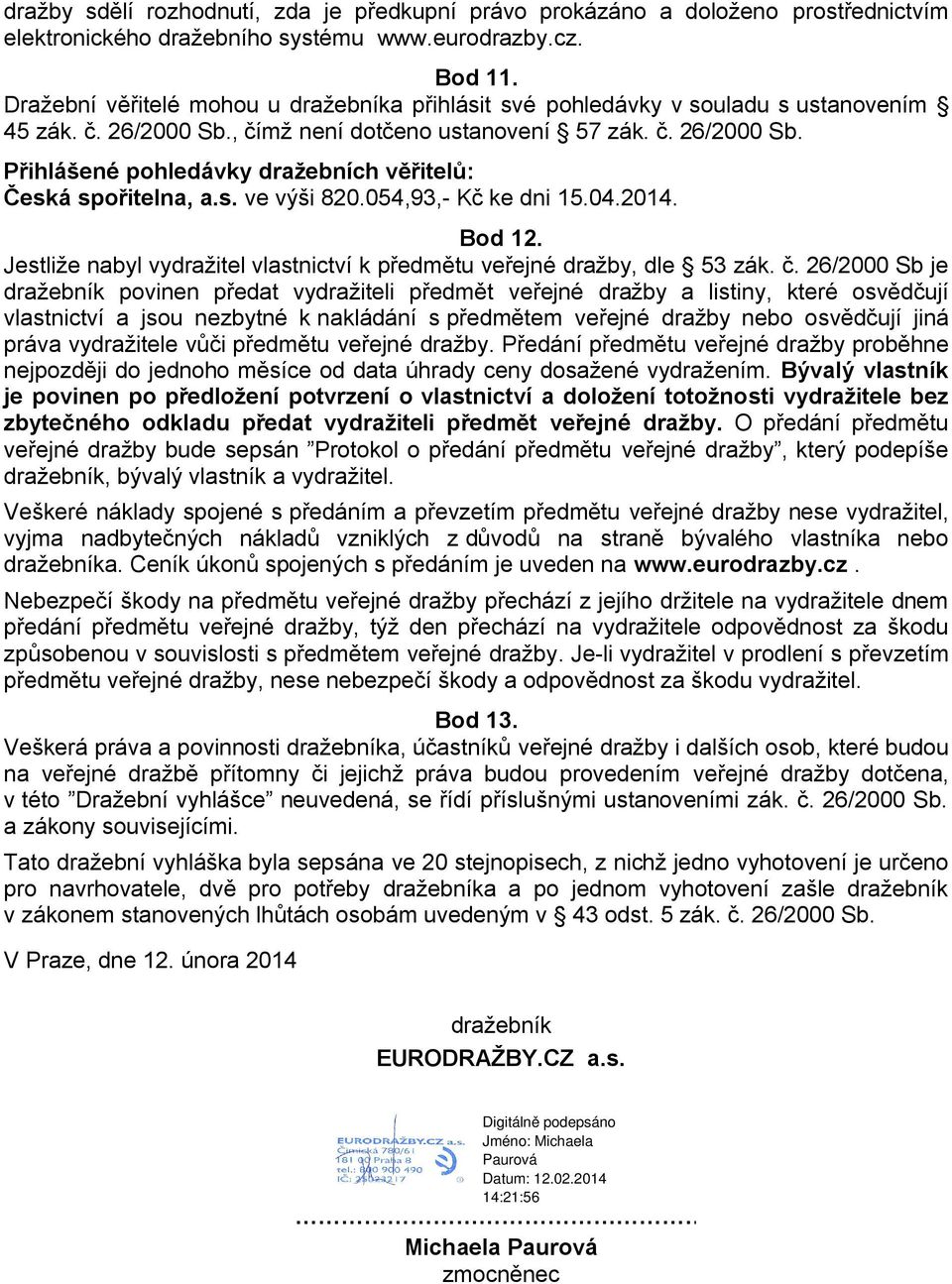 s. ve výši 820.054,93,- Kč ke dni 15.04.2014. Bod 12. Jestliže nabyl vydražitel vlastnictví k předmětu veřejné dražby, dle 53 zák. č.