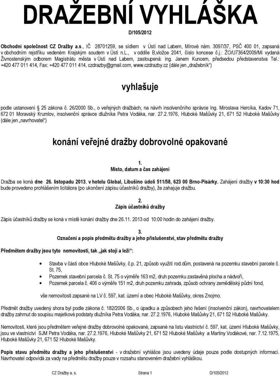 Janem Kuncem, předsedou představenstva Tel.: +420 477 011 414, Fax: +420 477 011 414, czdrazby@gmail.com, www.czdrazby.cz (dále jen dražebník ) vyhlašuje podle ustanovení 25 zákona č. 26/2000 Sb.