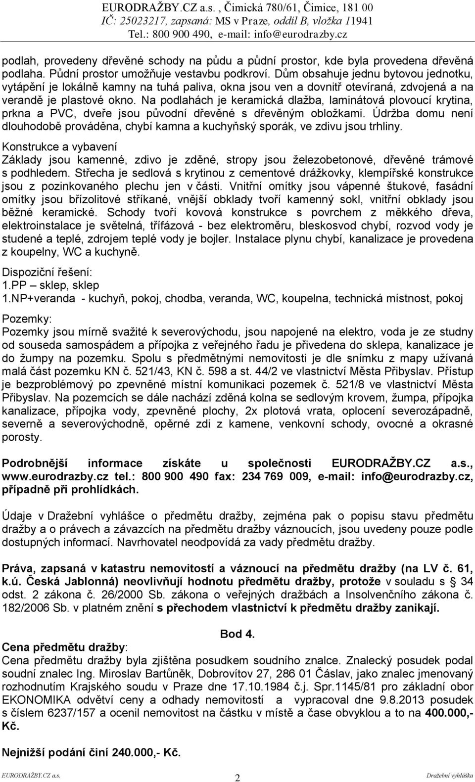 Na podlahách je keramická dlažba, laminátová plovoucí krytina, prkna a PVC, dveře jsou původní dřevěné s dřevěným obložkami.