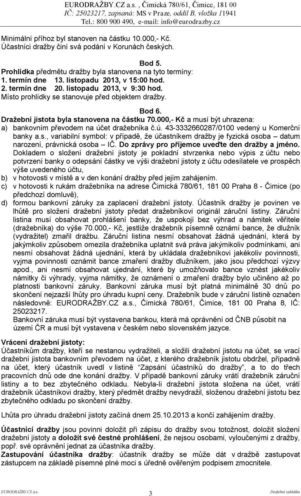 Místo prohlídky se stanovuje před objektem dražby. Bod 6. Dražební jistota byla stanovena na částku 70.000,- Kč a musí být uhrazena: a) bankovním převodem na úč