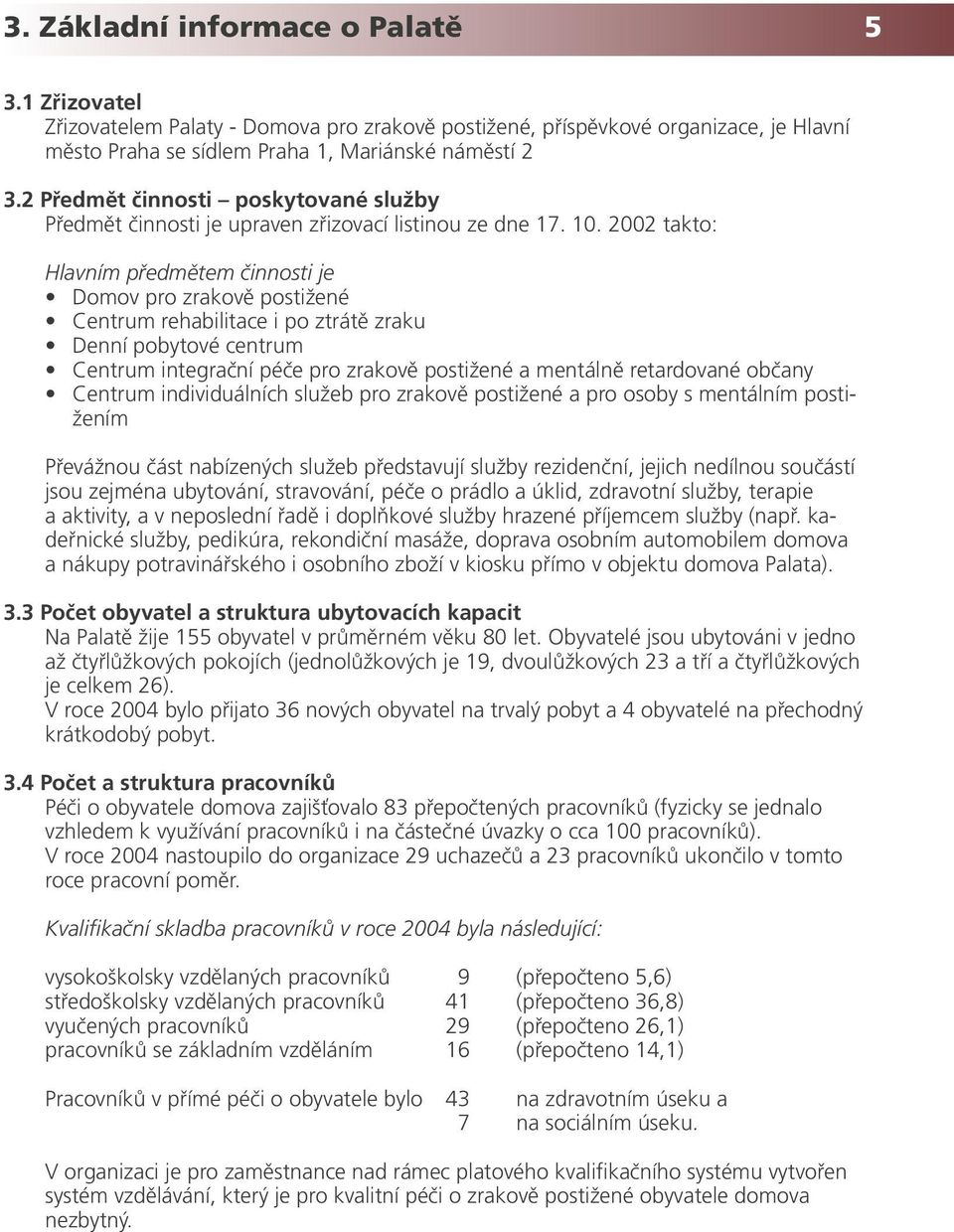 2002 takto: Hlavním předmětem činnosti je Domov pro zrakově postižené Centrum rehabilitace i po ztrátě zraku Denní pobytové centrum Centrum integrační péče pro zrakově postižené a mentálně