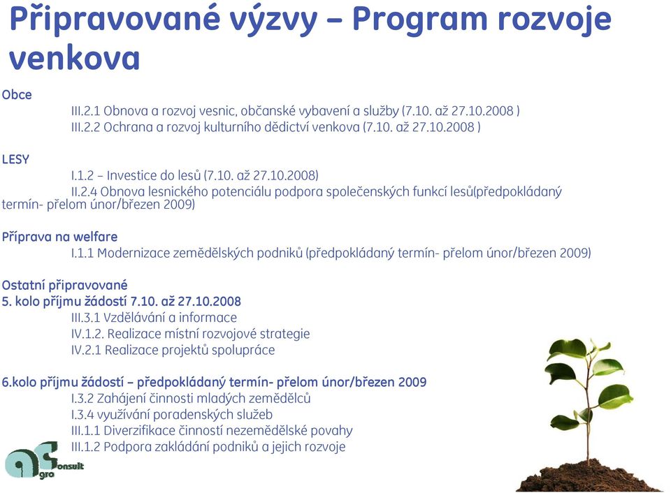 kolo příjmu žádostí 7.10. až 27.10.2008 III.3.1 Vzdělávání a informace IV.1.2. Realizace místní rozvojové strategie IV.2.1 Realizace projektů spolupráce 6.