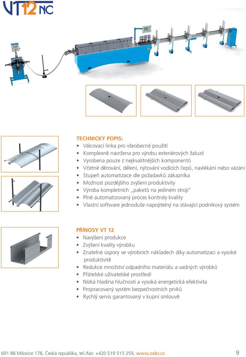 Vlastní software jednoduše napojitelný na stávající podnikový systém PŘÍNOSY VT 12 Navýšení produkce Zvýšení kvality výrobku Znatelné úspory ve výrobních nákladech díky automatizaci a vysoké