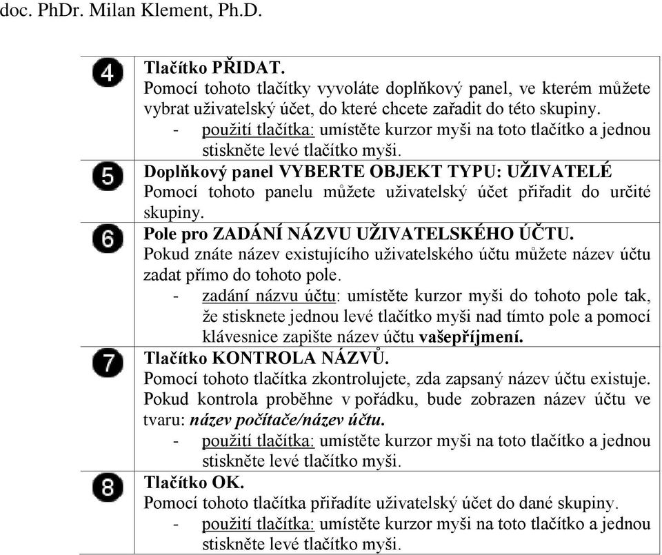 Doplňkový panel VYBERTE OBJEKT TYPU: UŽIVATELÉ Pomocí tohoto panelu můžete uživatelský účet přiřadit do určité skupiny. Pole pro ZADÁNÍ NÁZVU UŽIVATELSKÉHO ÚČTU.