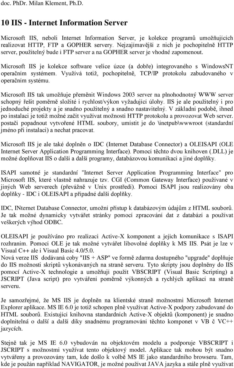 Microsoft IIS je kolekce software velice úzce (a dobře) integrovaného s WindowsNT operačním systémem. Využívá totiž, pochopitelně, TCP/IP protokolu zabudovaného v operačním systému.