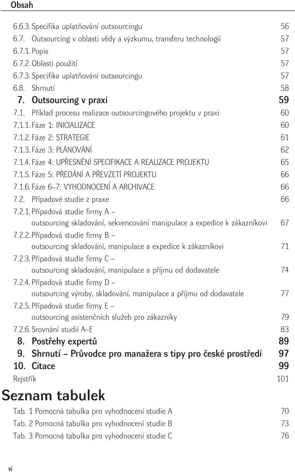 Fáze 4: UPŘESNĚNÍ SPECIFIKACE A REALIZACE PROJEKTU 65 7.1.5. Fáze 5: PŘEDÁNÍ A PŘEVZETÍ PROJEKTU 66 7.1.6. Fáze 6 7: VYHODNOCENÍ A ARCHIVACE 66 7.2. Případové studie z praxe 66 7.2.1.Případová studie firmy A outsourcing skladování, sekvencování manipulace a expedice k zákazníkovi 67 7.