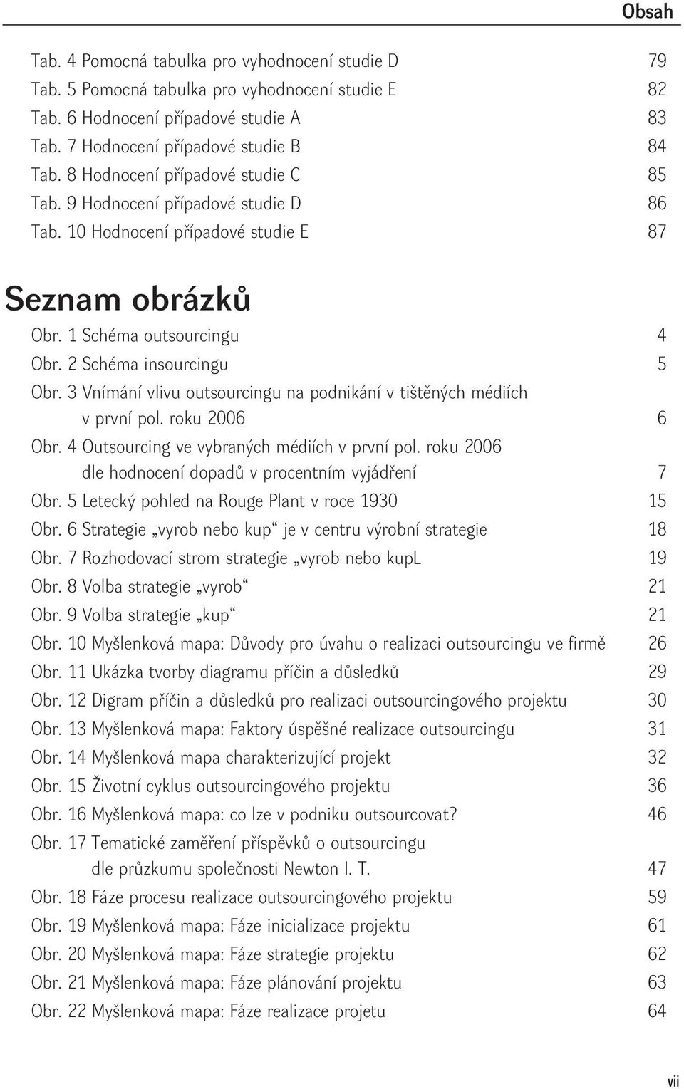 3 Vnímání vlivu outsourcingu na podnikání v tištěných médiích v první pol. roku 2006 6 Obr. 4 Outsourcing ve vybraných médiích v první pol. roku 2006 dle hodnocení dopadů v procentním vyjádření 7 Obr.