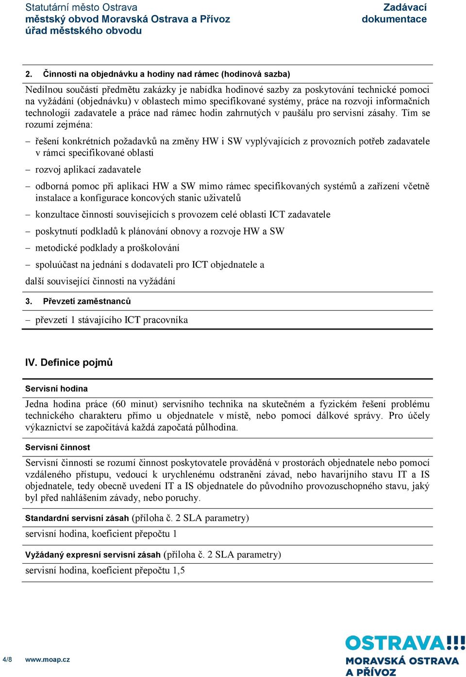 Tím se rozumí zejména: řešení konkrétních požadavků na změny HW i SW vyplývajících z provozních potřeb zadavatele v rámci specifikované oblasti rozvoj aplikací zadavatele odborná pomoc při aplikaci