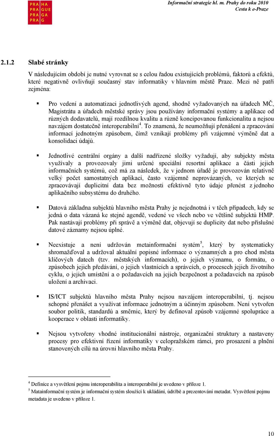 dodavatelů, mají rozdílnou kvalitu a různě koncipovanou funkcionalitu a nejsou navzájem dostatečně interoperabilní 4.
