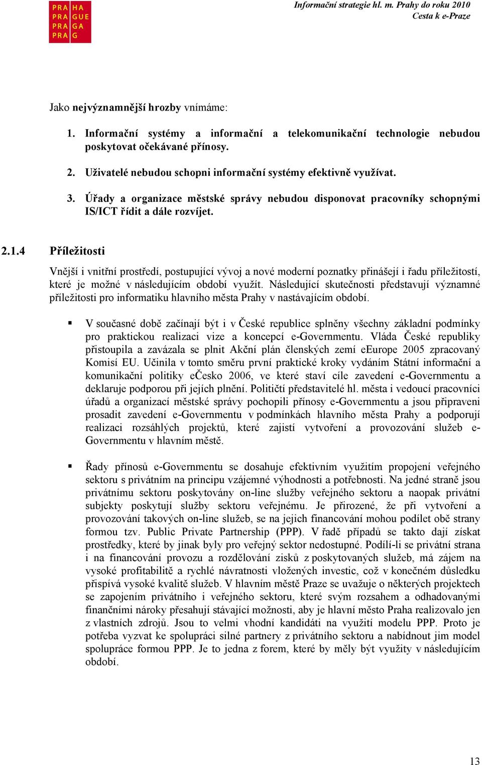 4 Příležitosti Vnější i vnitřní prostředí, postupující vývoj a nové moderní poznatky přinášejí i řadu příležitostí, které je možné v následujícím období využít.