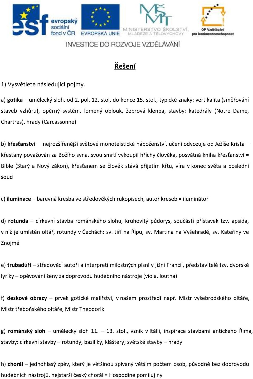 , typické znaky: vertikalita (směřování staveb vzhůru), opěrný systém, lomený oblouk, žebrová klenba, stavby: katedrály (Notre Dame, Chartres), hrady (Carcassonne) b) křesťanství nejrozšířenější