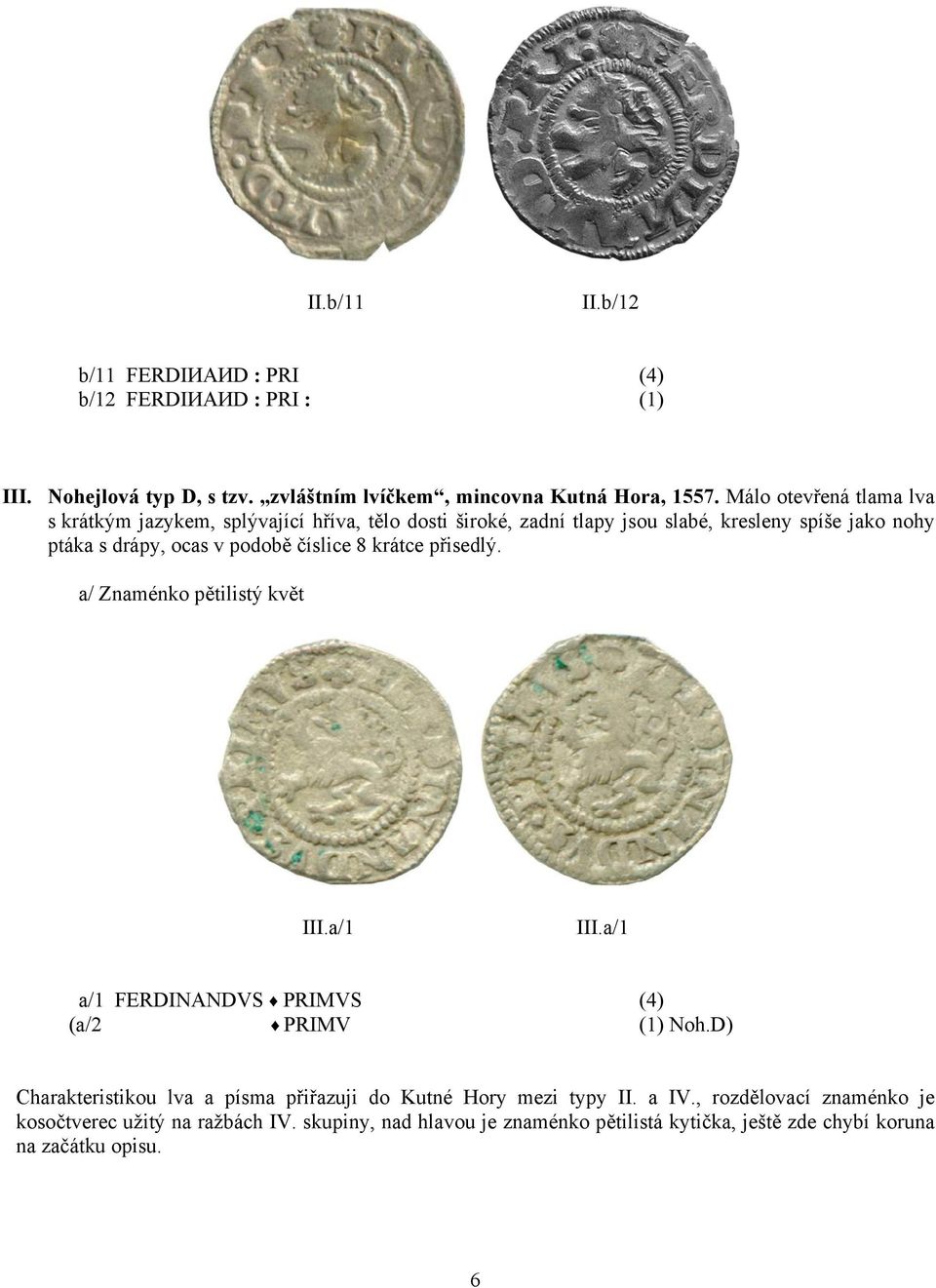 číslice 8 krátce přisedlý. a/ Znaménko pětilistý květ III.a/1 III.a/1 a/1 FERDINANDVS PRIMVS (4) (a/2 PRIMV (1) Noh.