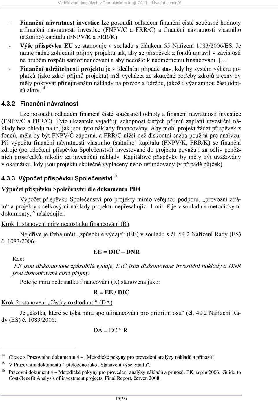 Je nutné řádně zohlednit příjmy projektu tak, aby se příspěvek z fondů upravil v závislosti na hrubém rozpětí samofinancování a aby nedošlo k nadměrnému financování.