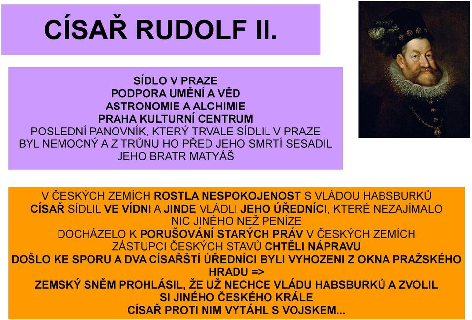 SMRTÍ SESADIL JEHO BRATR MATYÁŠ V ČESKÝCH ZEMÍCH ROSTLA NESPOKOJENOST S VLÁDOU HABSBURKŮ CÍSAŘ SÍDLIL VE VÍDNI A JINDE VLÁDLI JEHO ÚŘEDNÍCI, KTERÉ NEZAJÍMALO NIC