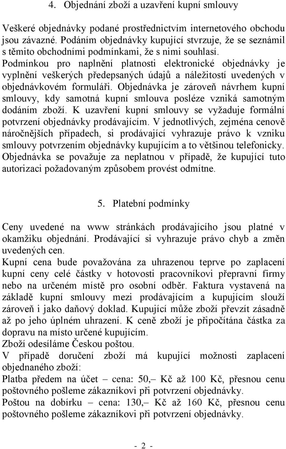 Podmínkou pro naplnění platnosti elektronické objednávky je vyplnění veškerých předepsaných údajů a náležitostí uvedených v objednávkovém formuláři.