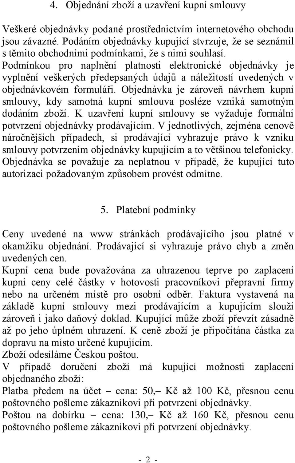 Podmínkou pro naplnění platnosti elektronické objednávky je vyplnění veškerých předepsaných údajů a náležitostí uvedených v objednávkovém formuláři.