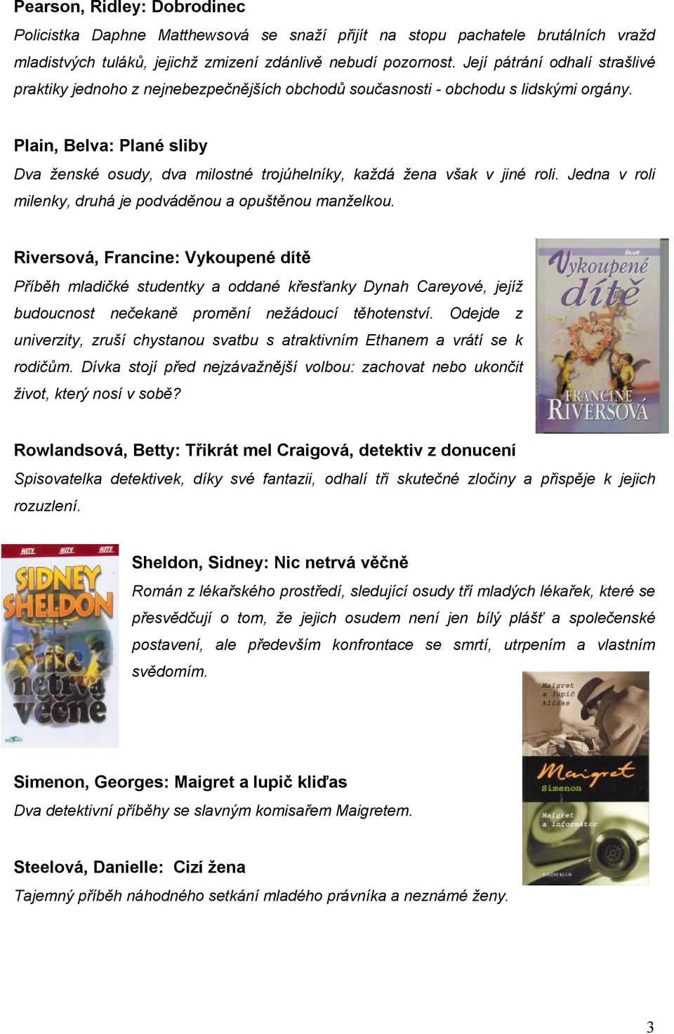 Plain, Belva: Plané sliby Dva ženské osudy, dva milostné trojúhelníky, každá žena však v jiné roli. Jedna v roli milenky, druhá je podváděnou a opuštěnou manželkou.