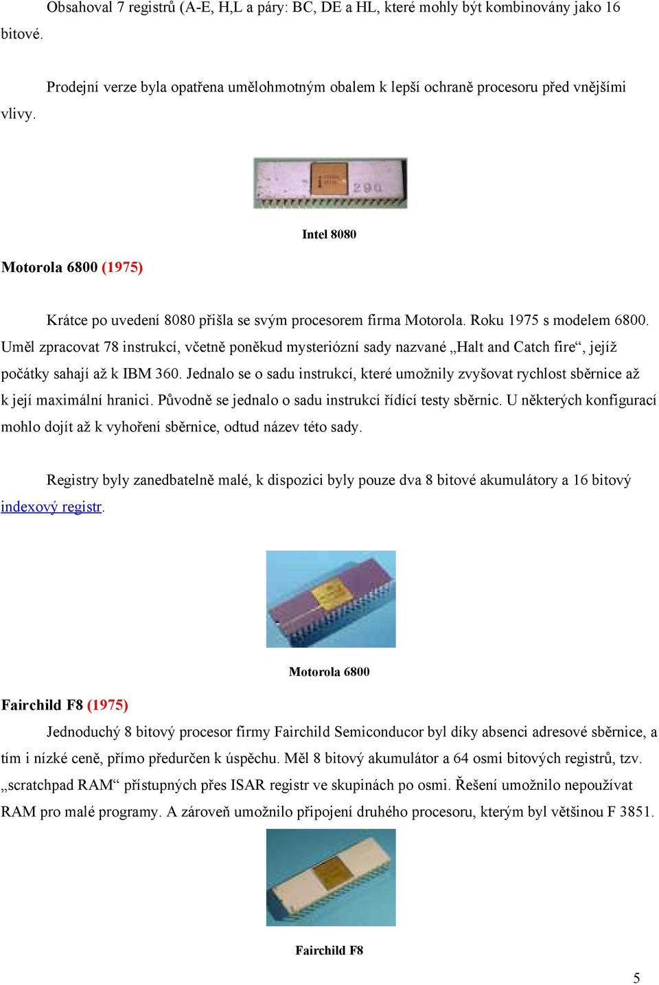 Roku 1975 s modelem 6800. Uměl zpracovat 78 instrukcí, včetně poněkud mysteriózní sady nazvané Halt and Catch fire, jejíž počátky sahají až k IBM 360.
