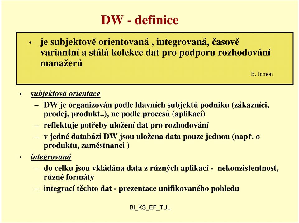 .), ne podle procesů (aplikací) reflektuje potřeby uložení dat pro rozhodování v jedné databázi DW jsou uložena data pouze jednou (např.