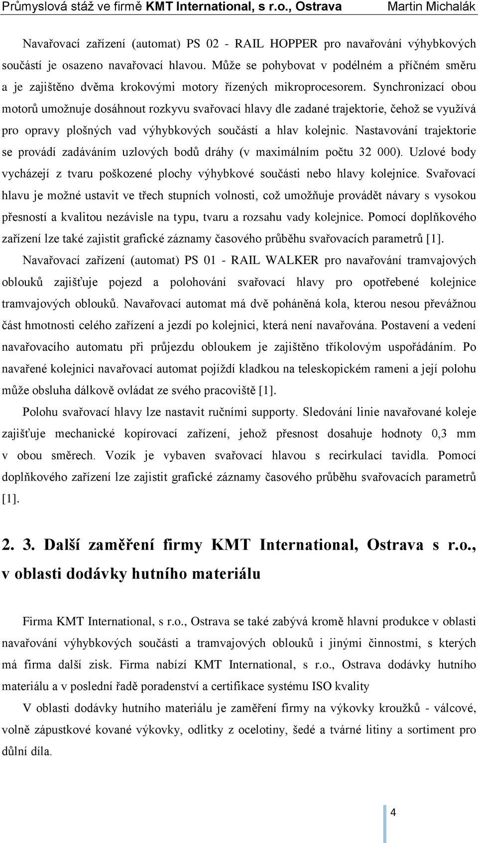 Synchronizací obou motorů umožnuje dosáhnout rozkyvu svařovací hlavy dle zadané trajektorie, čehož se využívá pro opravy plošných vad výhybkových součástí a hlav kolejnic.