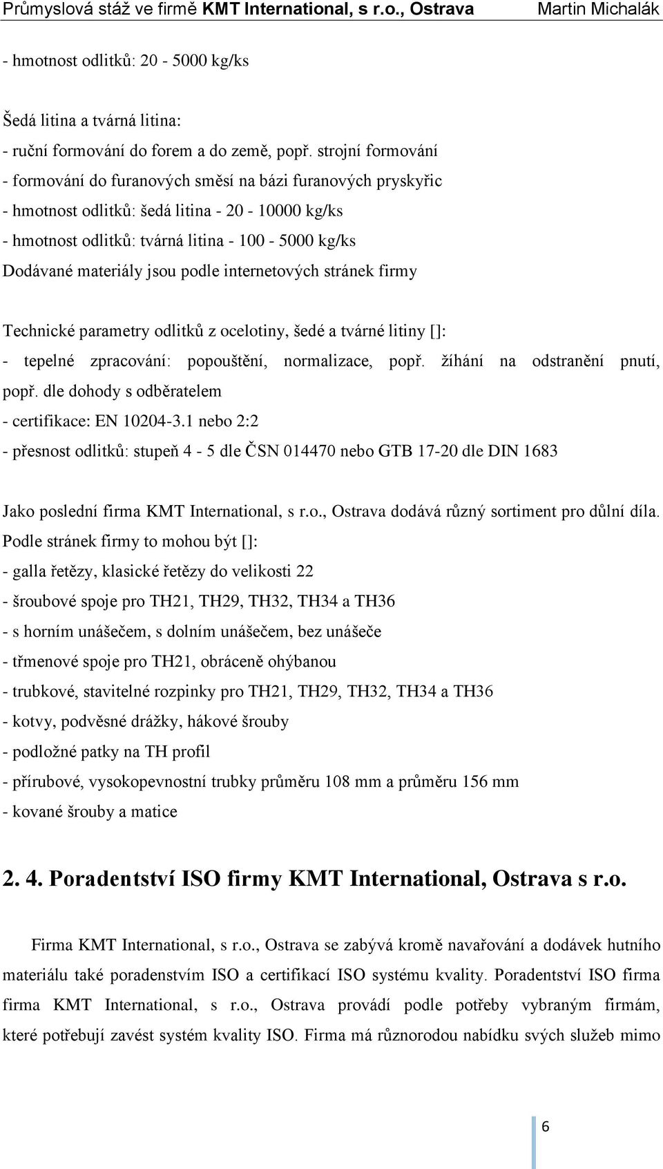 jsou podle internetových stránek firmy Technické parametry odlitků z ocelotiny, šedé a tvárné litiny []: - tepelné zpracování: popouštění, normalizace, popř. žíhání na odstranění pnutí, popř.