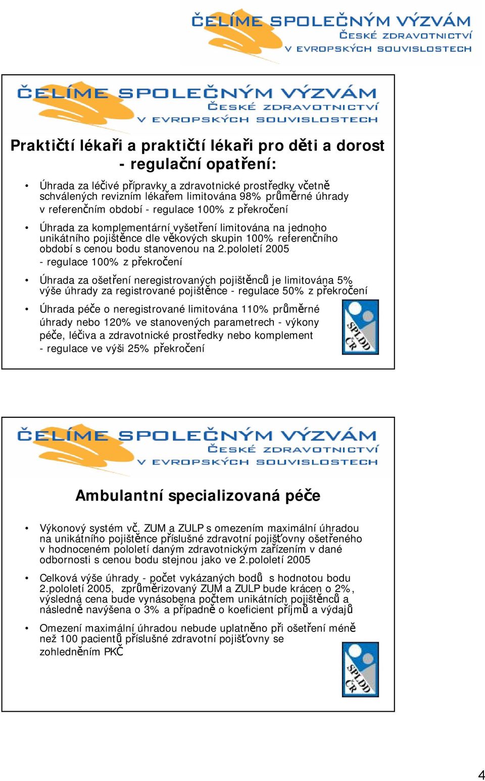 pololetí 2005 Úhrada za ošetření neregistrovaných pojištěnců je limitována 5% výše úhrady za registrované pojištěnce - regulace 50% z překročení Úhrada péče o neregistrované limitována 110% průměrné