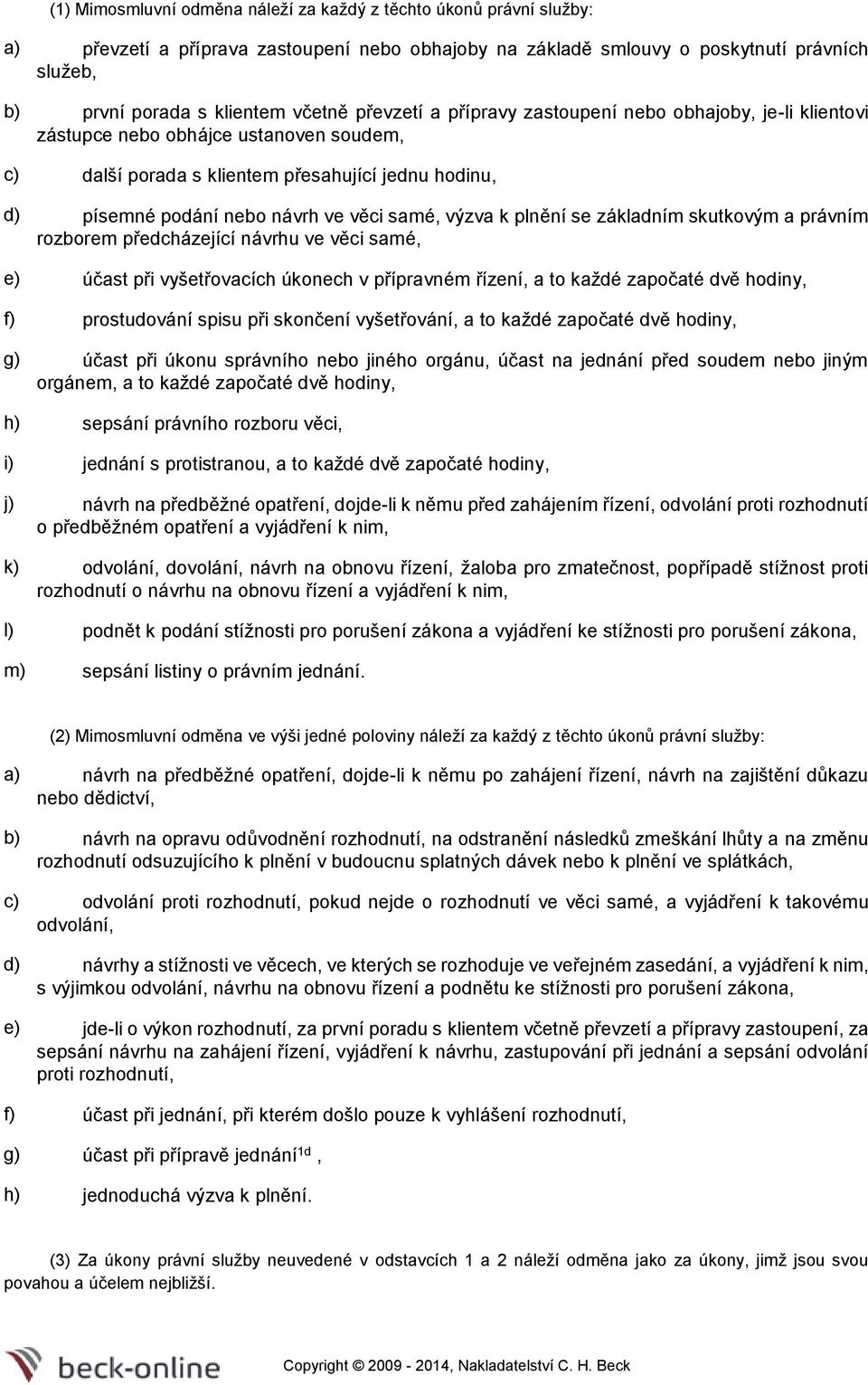 výzva k plnění se základním skutkovým a právním rozborem předcházející návrhu ve věci samé, e) účast při vyšetřovacích úkonech v přípravném řízení, a to každé započaté dvě hodiny, f) prostudování