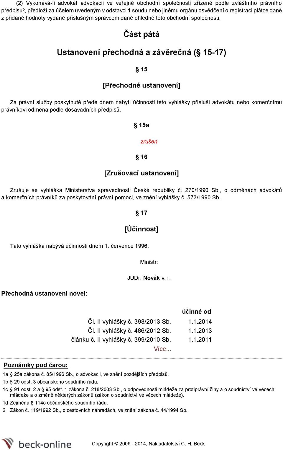 Část pátá Ustanovení přechodná a závěrečná ( 15-17) 15 [Přechodné ustanovení] Za právní služby poskytnuté přede dnem nabytí účinnosti této vyhlášky přísluší advokátu nebo komerčnímu právníkovi odměna