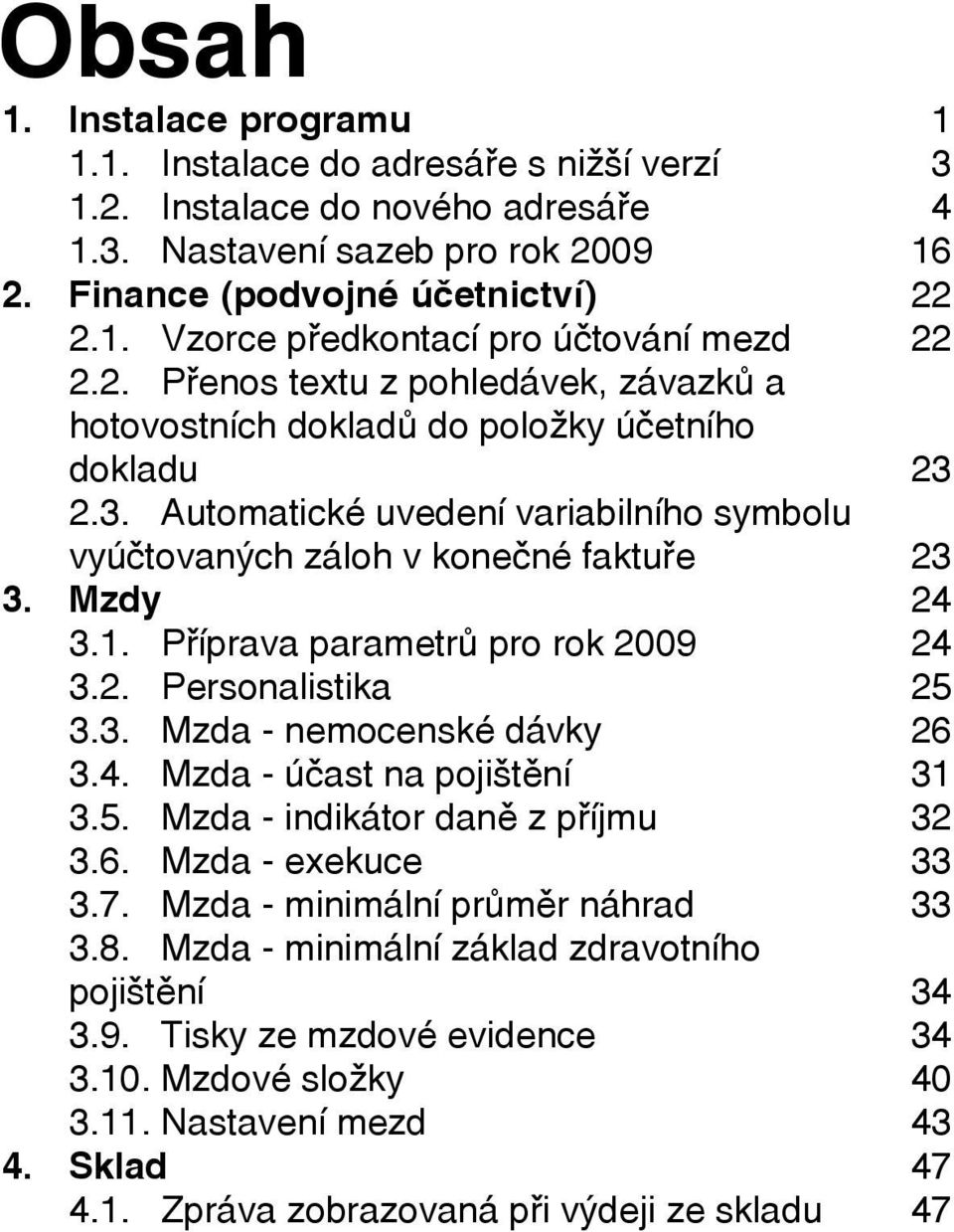 Pøíprava parametrù pro rok 2009 3.2. Personalistika 3.3. Mzda - nemocenské dávky 3.4. Mzda - úèast na pojištìní 3.5. Mzda - indikátor danì z pøíjmu 3.6. Mzda - exekuce 3.7.