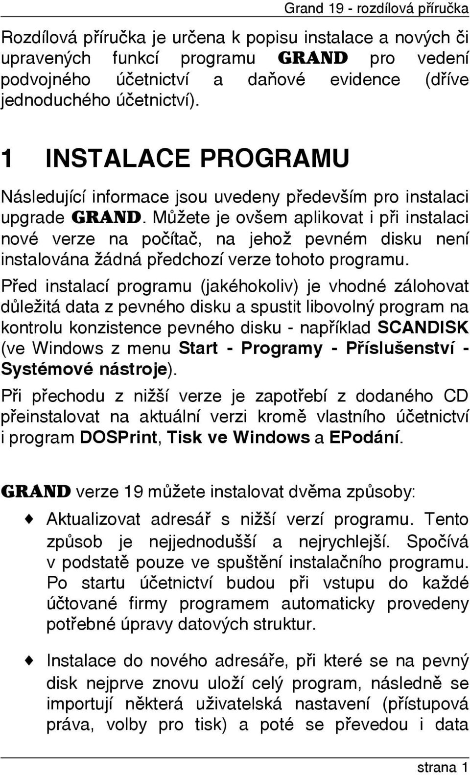 Mùžete je ovšem aplikovat i pøi instalaci nové verze na poèítaè, na jehož pevném disku není instalována žádná pøedchozí verze tohoto programu.