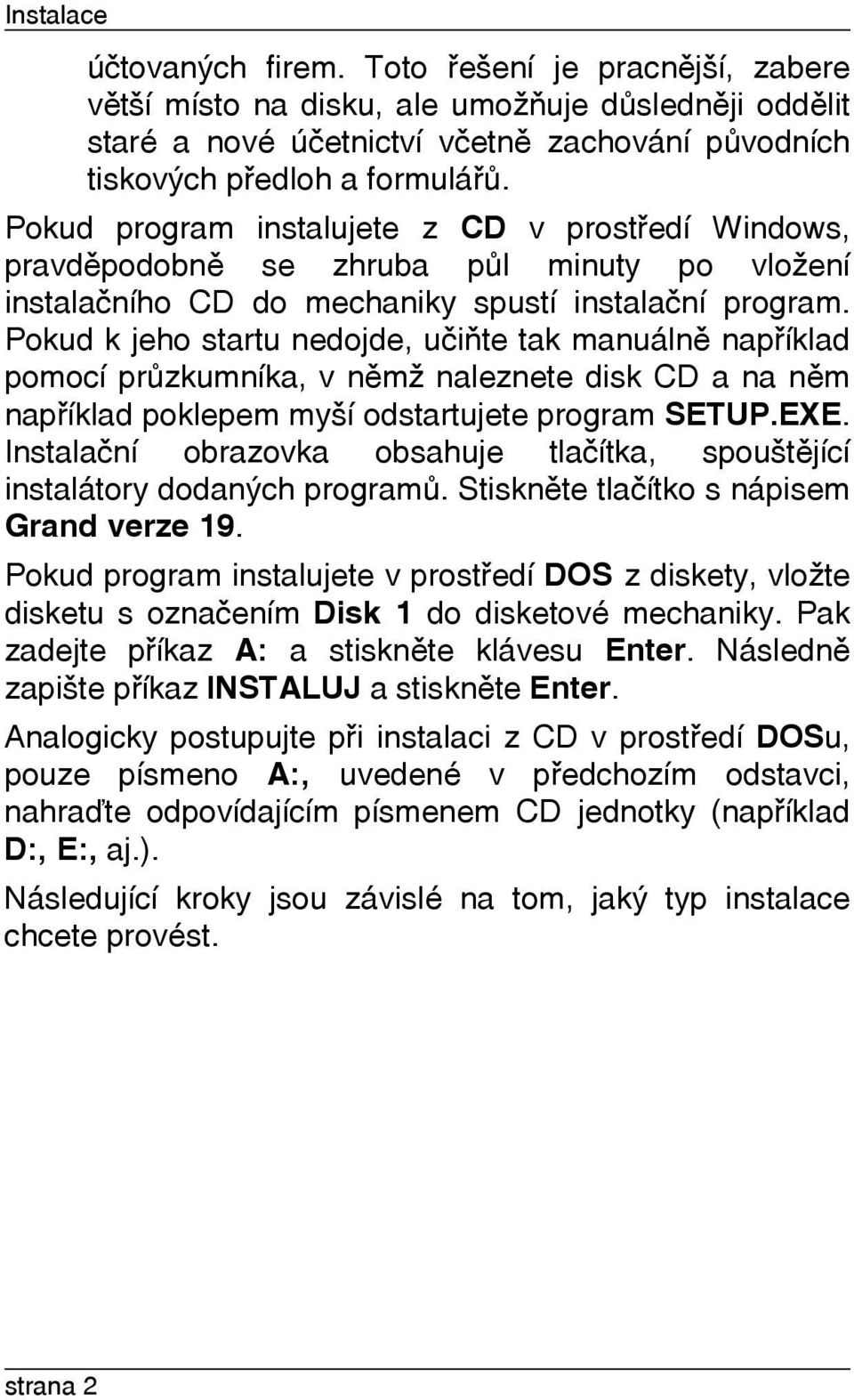 Pokud k jeho startu nedojde, uèiòte tak manuálnì napøíklad pomocí prùzkumníka, v nìmž naleznete disk CD a na nìm napøíklad poklepem myší odstartujete program SETUP.EXE.