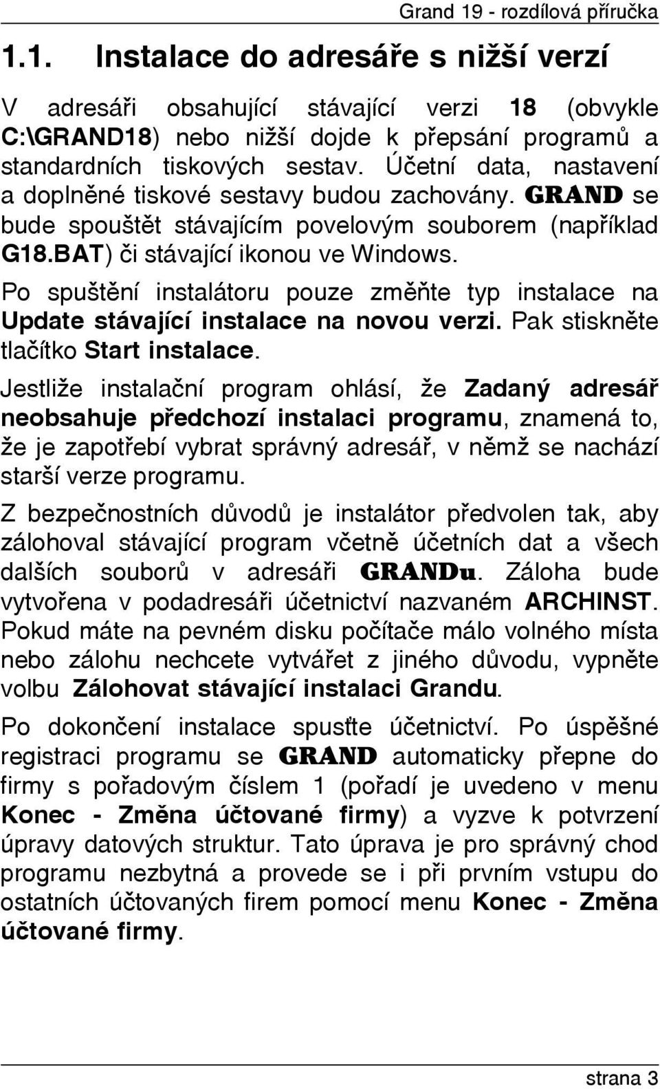 Po spuštìní instalátoru pouze zmìòte typ instalace na Update stávající instalace na novou verzi. Pak stisknìte tlaèítko Start instalace.