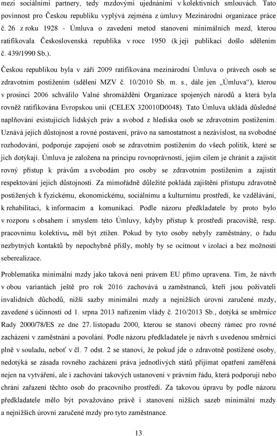 Českou republikou byla v září 2009 ratifikována mezinárodní Úmluva o právech osob se