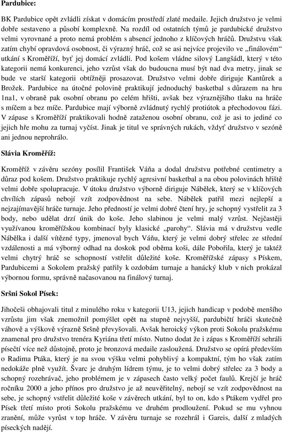 Družstvu však zatím chybí opravdová osobnost, či výrazný hráč, což se asi nejvíce projevilo ve finálovém utkání s Kroměříží, byť jej domácí zvládli.