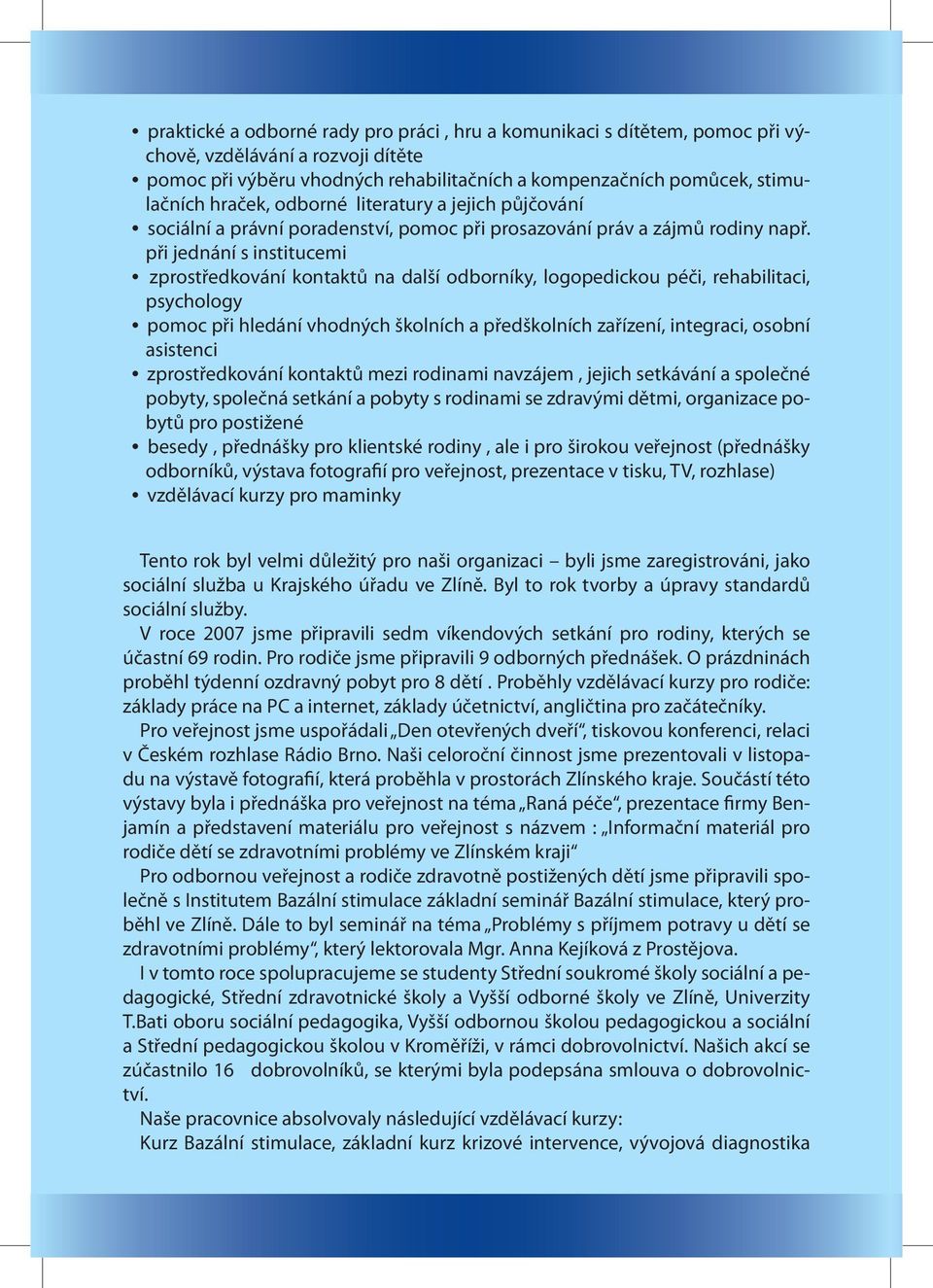při jednání s institucemi zprostředkování kontaktů na další odborníky, logopedickou péči, rehabilitaci, psychology pomoc při hledání vhodných školních a předškolních zařízení, integraci, osobní