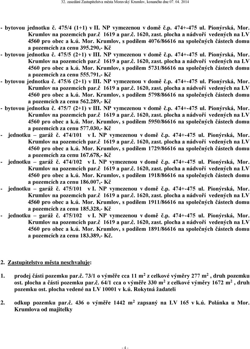 791,- Kč - bytovou jednotku č. 475/6 (2+1) v III. NP vymezenou v domě č.p. 474+-475 ul. Pionýrská, Mor. 4560 pro obec a k.ú. Mor. Krumlov, s podílem 5798/86616 na společných částech domu a pozemcích za cenu 562.