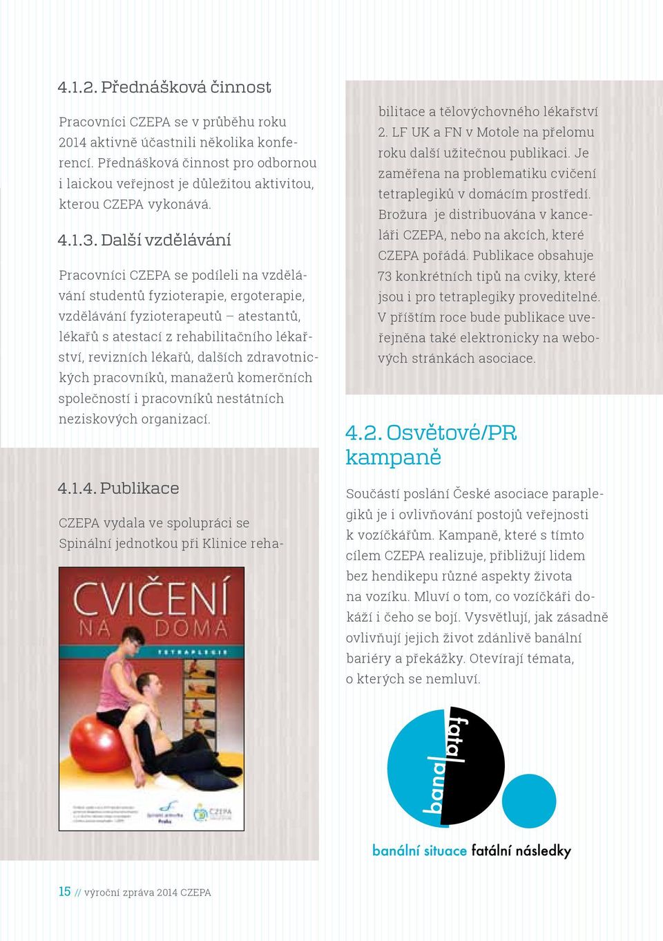Další vzdělávání Pracovníci CZEPA se podíleli na vzdělávání studentů fyzioterapie, ergoterapie, vzdělávání fyzioterapeutů atestantů, lékařů s atestací z rehabilitačního lékařství, revizních lékařů,
