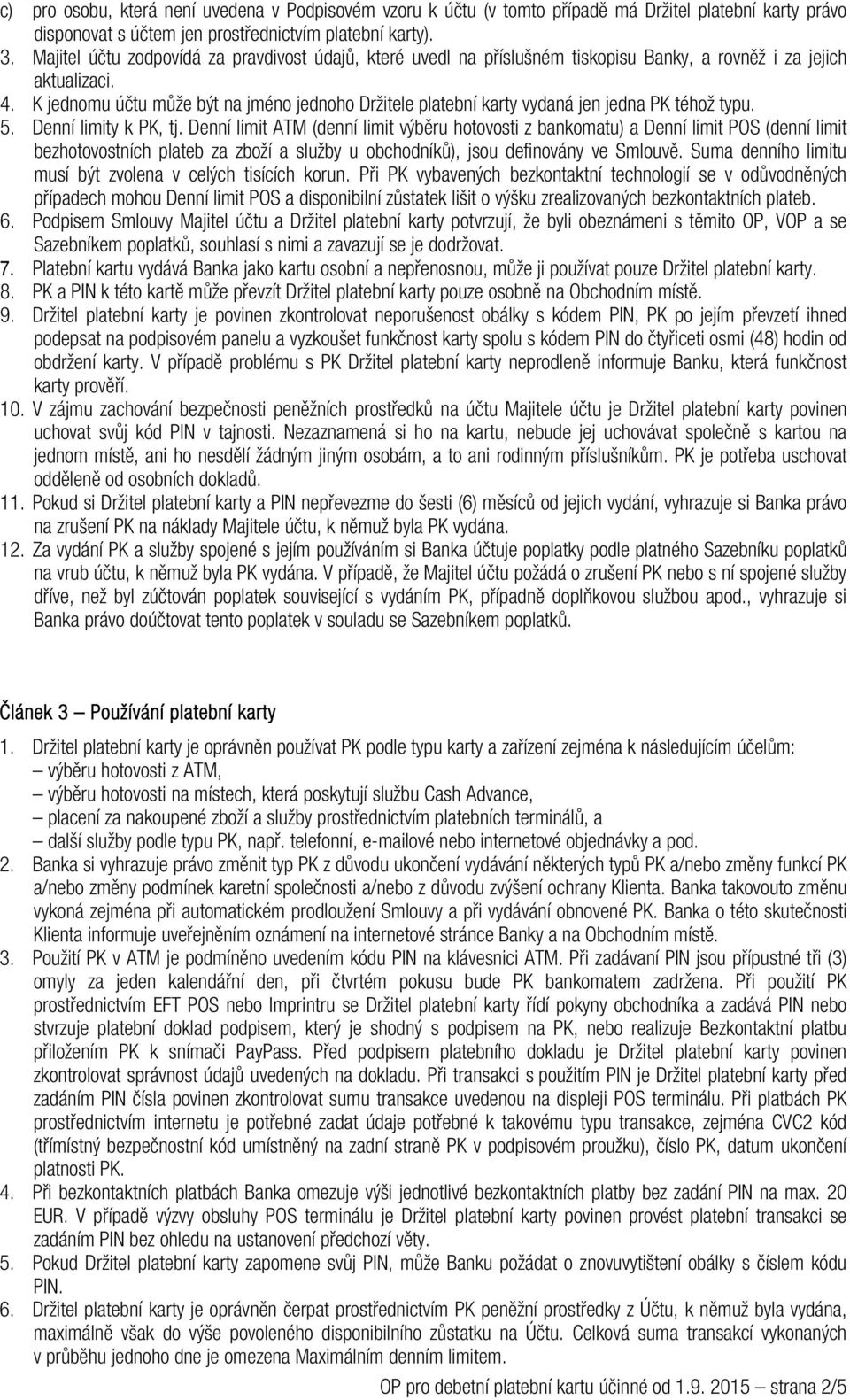 K jednomu účtu může být na jméno jednoho Držitele platební karty vydaná jen jedna PK téhož typu. 5. Denní limity k PK, tj.