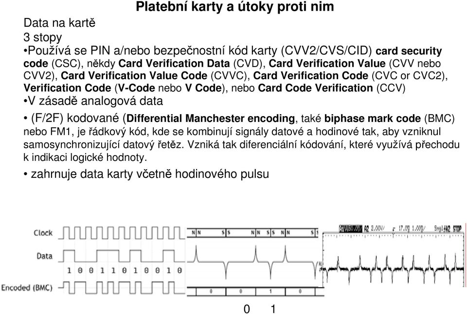 (CCV) V zásadě analogová data (F/2F) kodované (Differential Manchester encoding, také biphase mark code (BMC) nebo FM1, je řádkový kód, kde se kombinují signály datové a hodinové