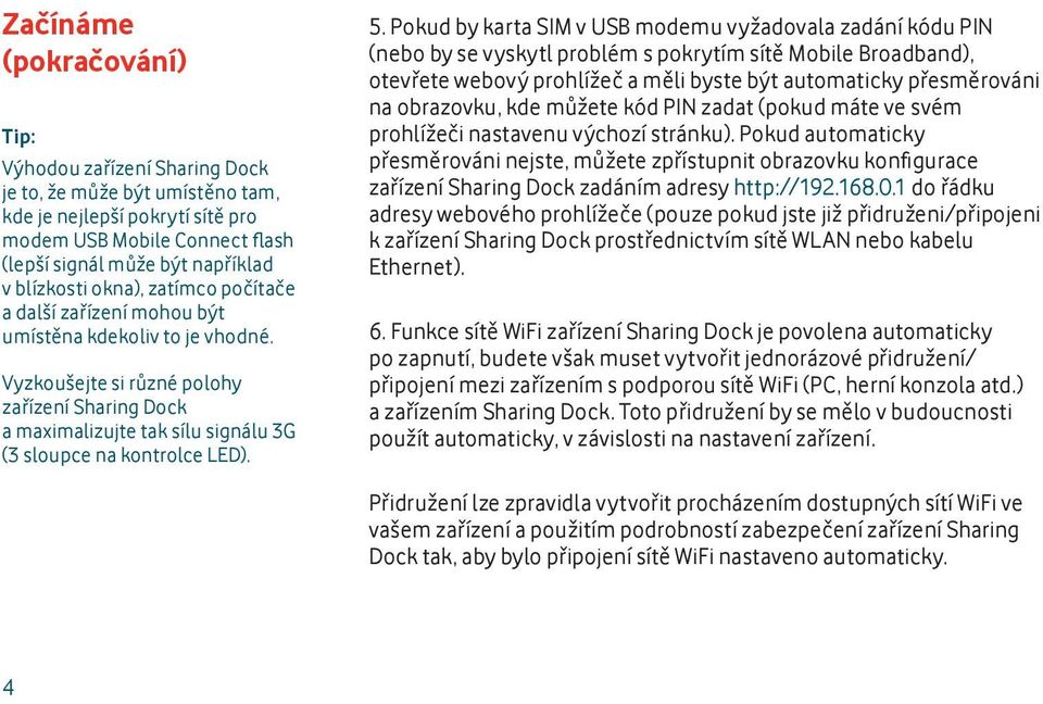 5. Pokud by karta SIM v USB modemu vyžadovala zadání kódu PIN (nebo by se vyskytl problém s pokrytím sítě Mobile Broadband), otevřete webový prohlížeč a měli byste být automaticky přesměrováni na